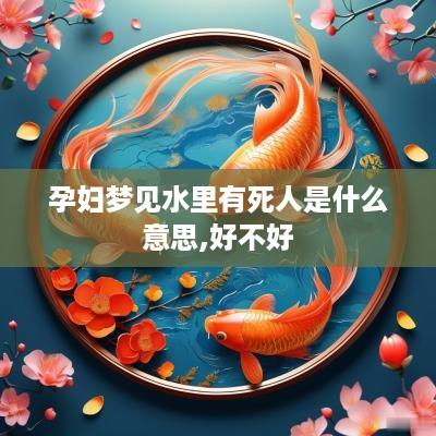 孕妇梦见水里有死人是什么意思,好不好