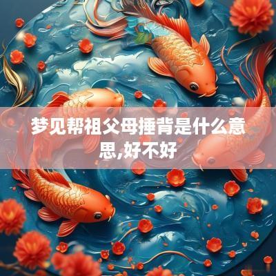 梦见帮祖父母捶背是什么意思,好不好