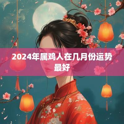 2025年属鸡人在几月份运势最好