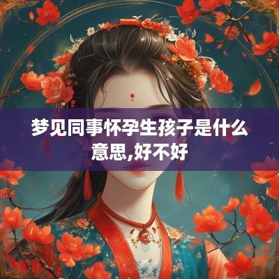 梦见同事怀孕生孩子是什么意思,好不好