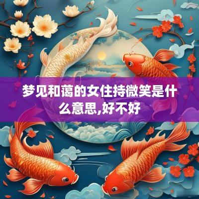 梦见和蔼的女住持微笑是什么意思,好不好