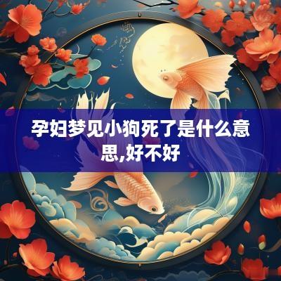 孕妇梦见小狗死了是什么意思,好不好
