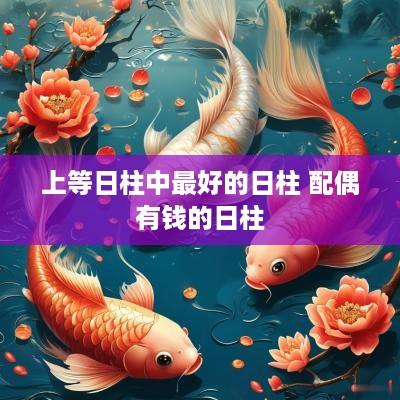 上等日柱中最好的日柱 配偶有钱的日柱