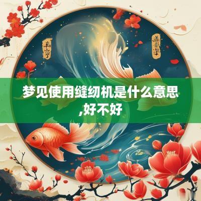 梦见使用缝纫机是什么意思,好不好