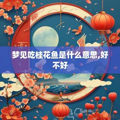 梦见吃桂花鱼是什么意思,好不好