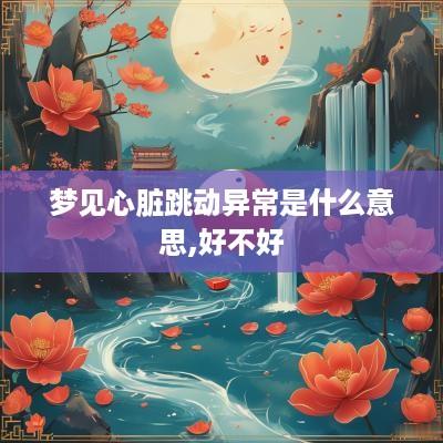 梦见心脏跳动异常是什么意思,好不好