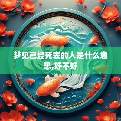 梦见已经死去的人是什么意思,好不好