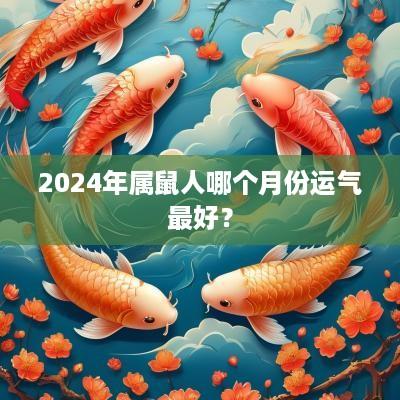 2025年属鼠人哪个月份运气最好？