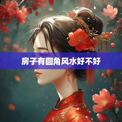 房子有圆角风水好不好