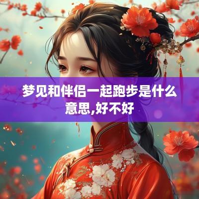 梦见和伴侣一起跑步是什么意思,好不好