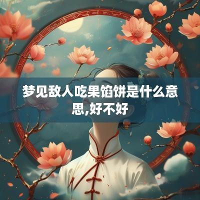 梦见敌人吃果馅饼是什么意思,好不好