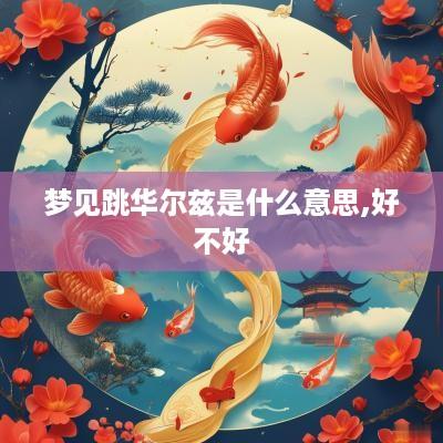梦见跳华尔兹是什么意思,好不好