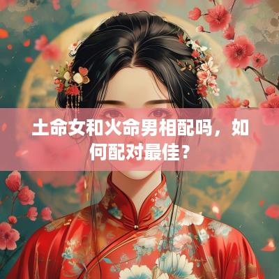 土命女和火命男相配吗，如何配对最佳？