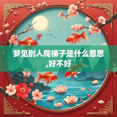 梦见别人爬梯子是什么意思,好不好