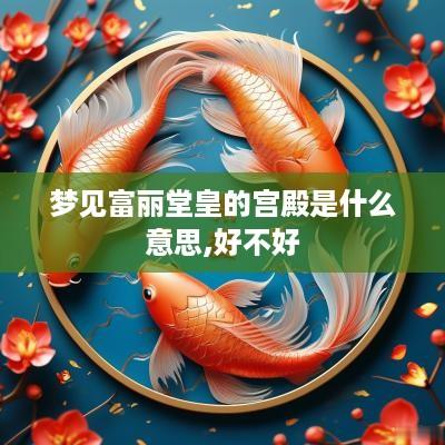 梦见富丽堂皇的宫殿是什么意思,好不好