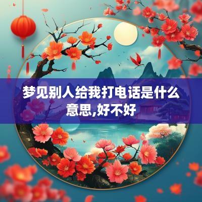 梦见别人给我打电话是什么意思,好不好