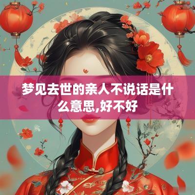 梦见去世的亲人不说话是什么意思,好不好