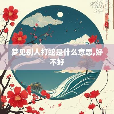 梦见别人打蛇是什么意思,好不好
