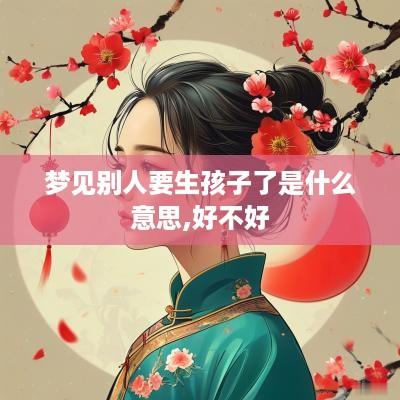 梦见别人要生孩子了是什么意思,好不好
