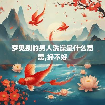 梦见别的男人洗澡是什么意思,好不好