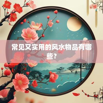 常见又实用的风水物品有哪些？