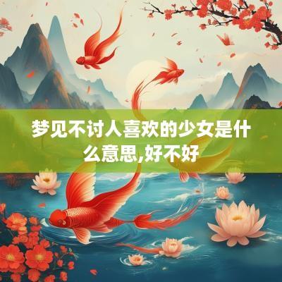梦见不讨人喜欢的少女是什么意思,好不好