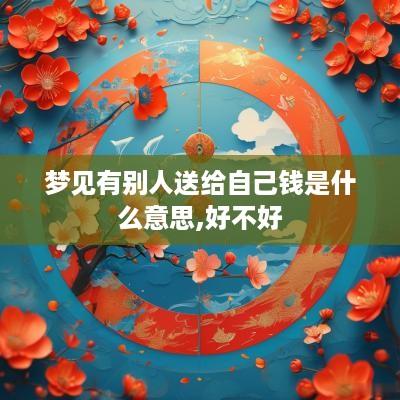 梦见有别人送给自己钱是什么意思,好不好