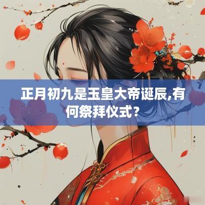 正月初九是玉皇大帝诞辰,有何祭拜仪式？
