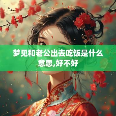 梦见和老公出去吃饭是什么意思,好不好