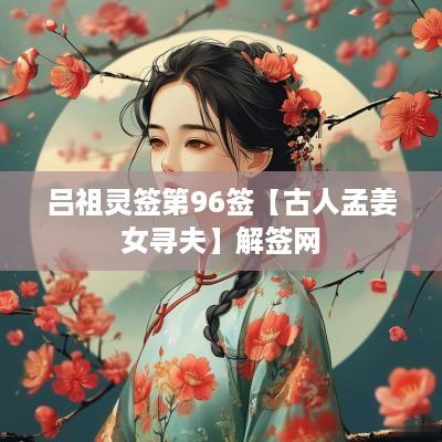 吕祖灵签第96签【古人孟姜女寻夫】解签网