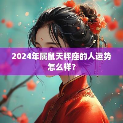 2025年属鼠天秤座的人运势怎么样？