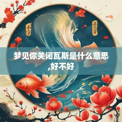 梦见你关闭瓦斯是什么意思,好不好