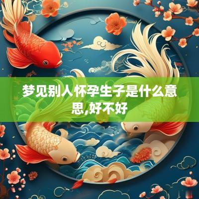 梦见别人怀孕生子是什么意思,好不好