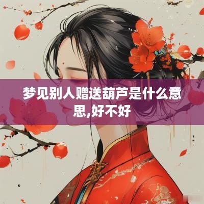 梦见别人赠送葫芦是什么意思,好不好