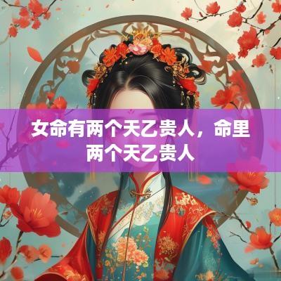 女命有两个天乙贵人，命里两个天乙贵人