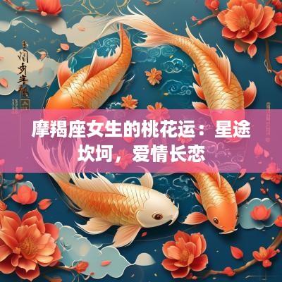 摩羯座女生的桃花运：星途坎坷，爱情长恋