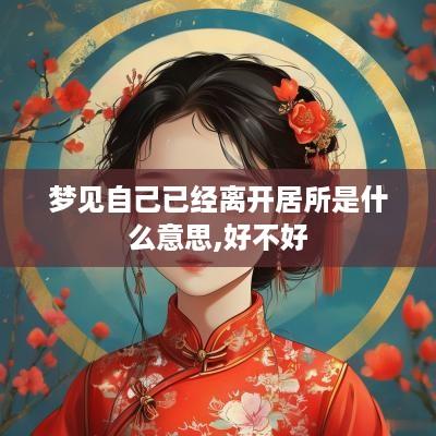 梦见自己已经离开居所是什么意思,好不好