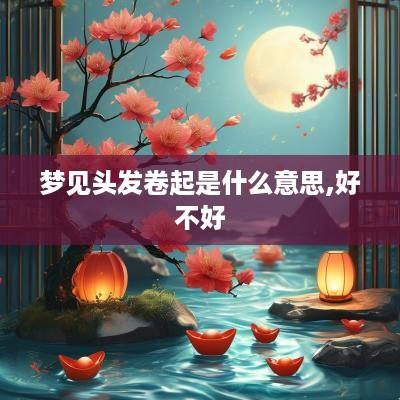 梦见头发卷起是什么意思,好不好