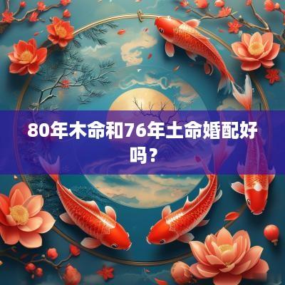 80年木命和76年土命婚配好吗？