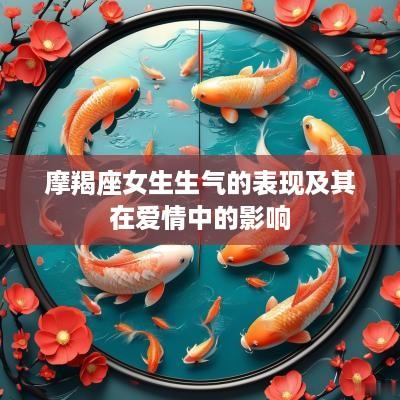 摩羯座女生生气的表现及其在爱情中的影响