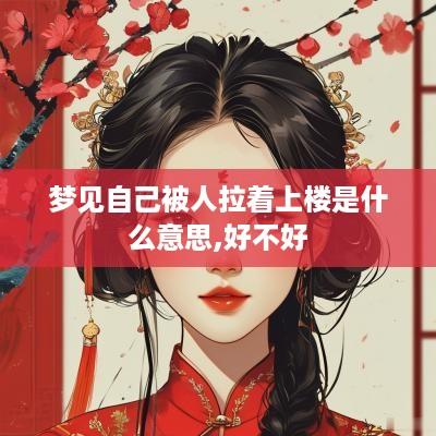 梦见自己被人拉着上楼是什么意思,好不好