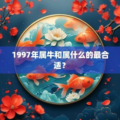 1997年属牛和属什么的最合适？