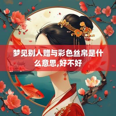 梦见别人赠与彩色丝帛是什么意思,好不好 梦见别人赠与彩色丝帛是什么意思,好不好