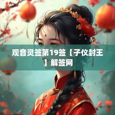 观音灵签第19签【子仪封王】解签网