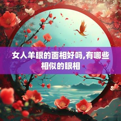 女人羊眼的面相好吗,有哪些相似的眼相 女人羊眼的面相好吗,有哪些相似的眼相