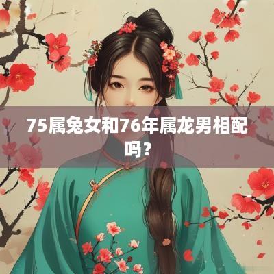 75属兔女和76年属龙男相配吗？