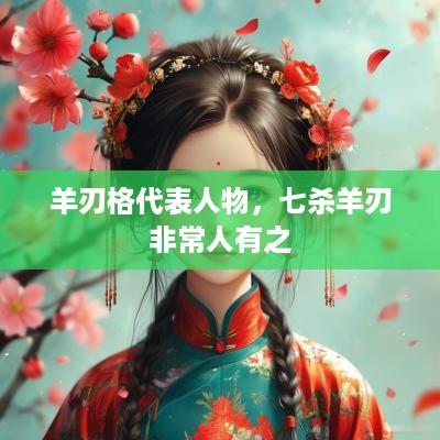 羊刃格代表人物，七杀羊刃非常人有之