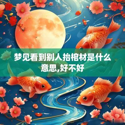 梦见看到别人抬棺材是什么意思,好不好