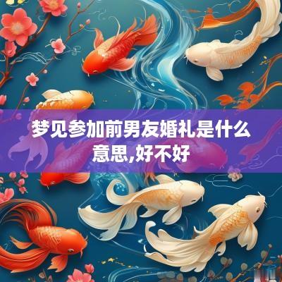 梦见参加前男友婚礼是什么意思,好不好