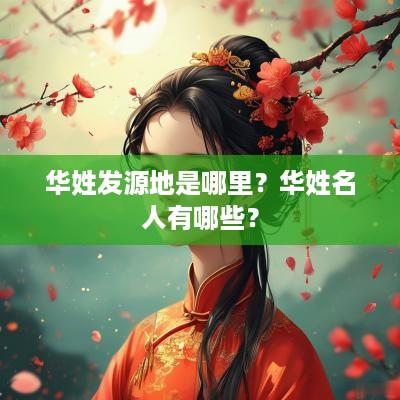 华姓发源地是哪里？华姓名人有哪些？